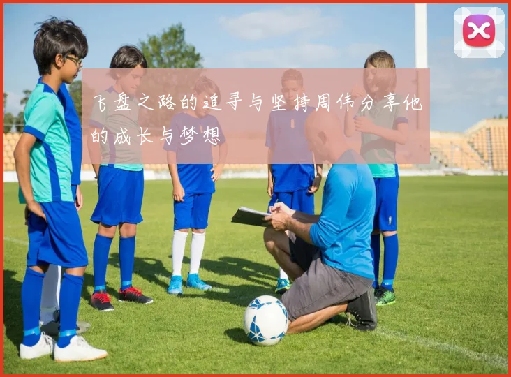 飞盘之路的追寻与坚持周伟分享他的成长与梦想