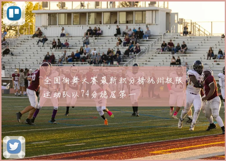 全国街舞大赛最新积分榜杭州极限运动队以74分稳居第一